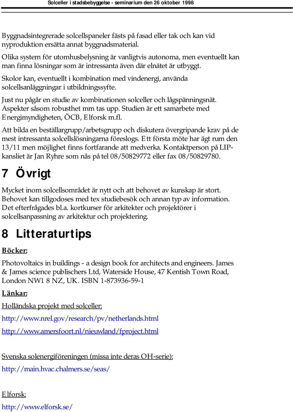 Skolor kan, eventuellt i kombination med vindenergi, använda solcellsanläggningar i utbildningssyfte. Just nu pågår en studie av kombinationen solceller och lågspänningsnät.