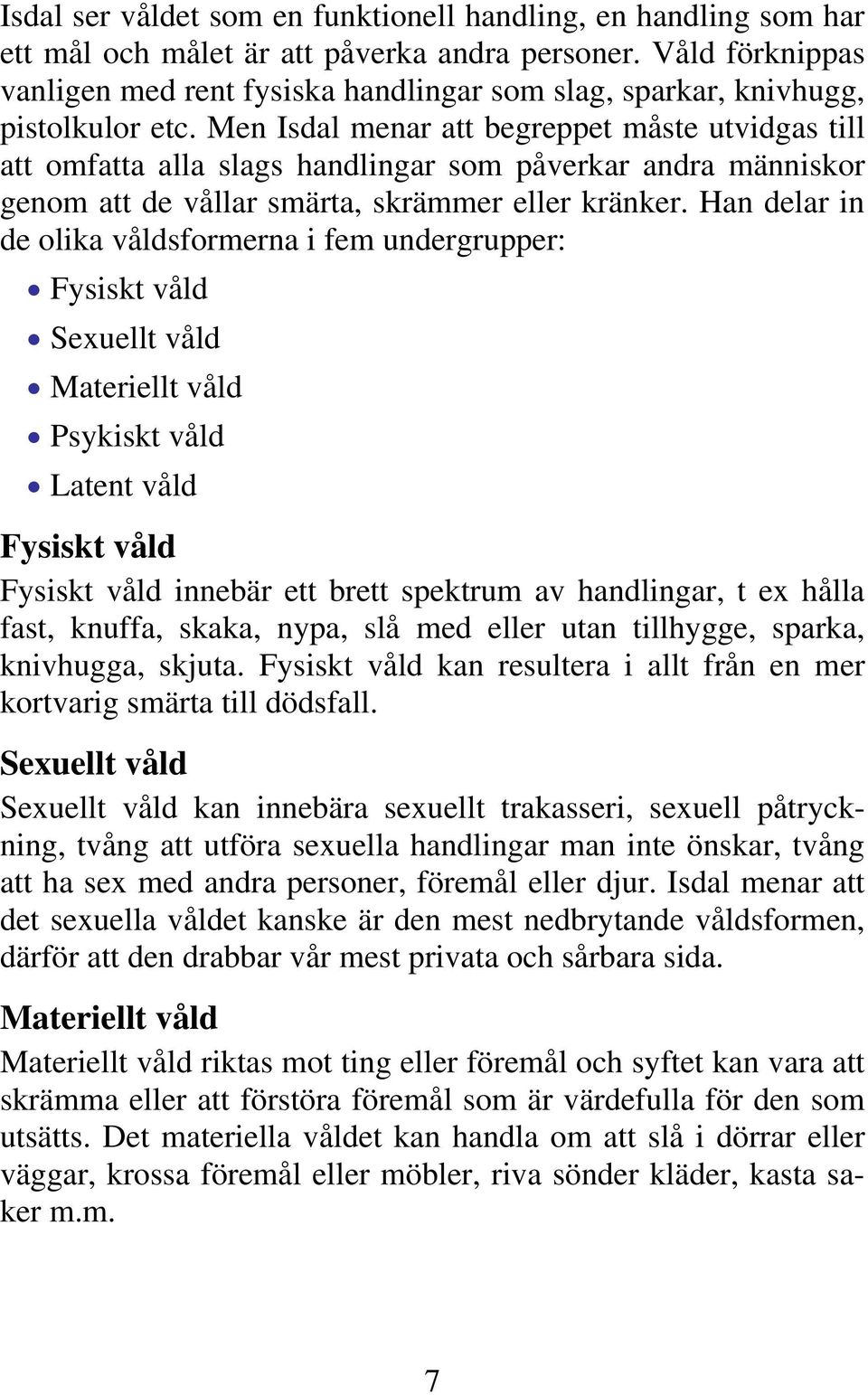 Men Isdal menar att begreppet måste utvidgas till att omfatta alla slags handlingar som påverkar andra människor genom att de vållar smärta, skrämmer eller kränker.