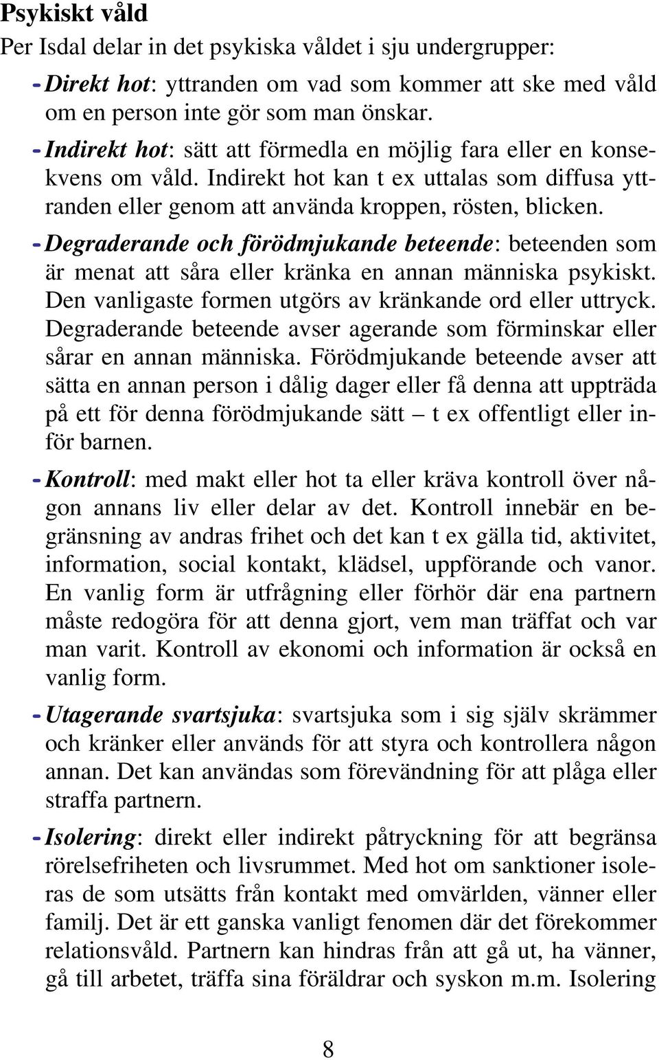 - Degraderande och förödmjukande beteende: beteenden som är menat att såra eller kränka en annan människa psykiskt. Den vanligaste formen utgörs av kränkande ord eller uttryck.