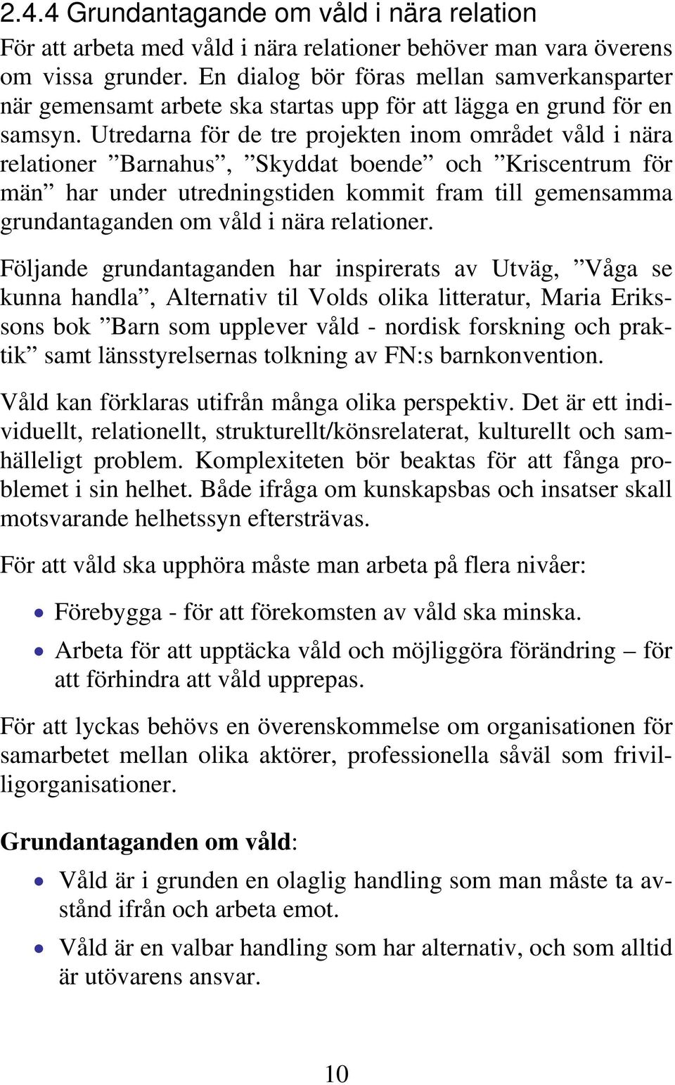 Utredarna för de tre projekten inom området våld i nära relationer Barnahus, Skyddat boende och Kriscentrum för män har under utredningstiden kommit fram till gemensamma grundantaganden om våld i