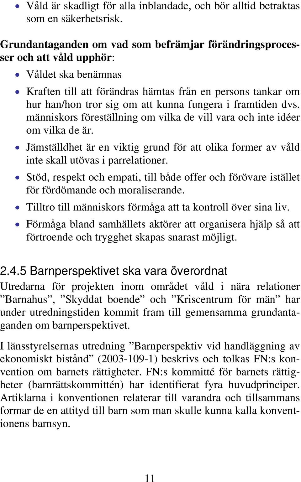 fungera i framtiden dvs. människors föreställning om vilka de vill vara och inte idéer om vilka de är. Jämställdhet är en viktig grund för att olika former av våld inte skall utövas i parrelationer.