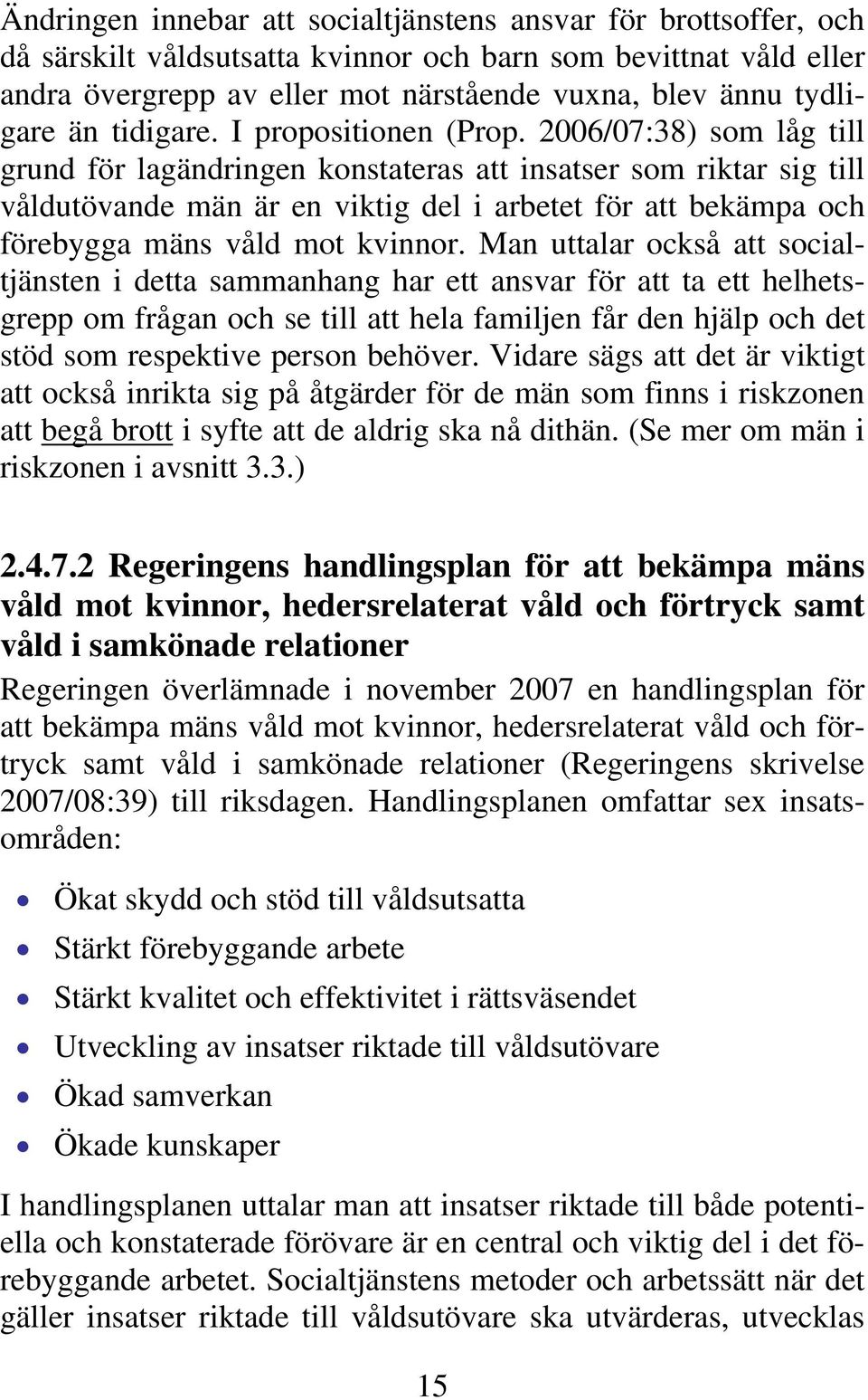 2006/07:38) som låg till grund för lagändringen konstateras att insatser som riktar sig till våldutövande män är en viktig del i arbetet för att bekämpa och förebygga mäns våld mot kvinnor.