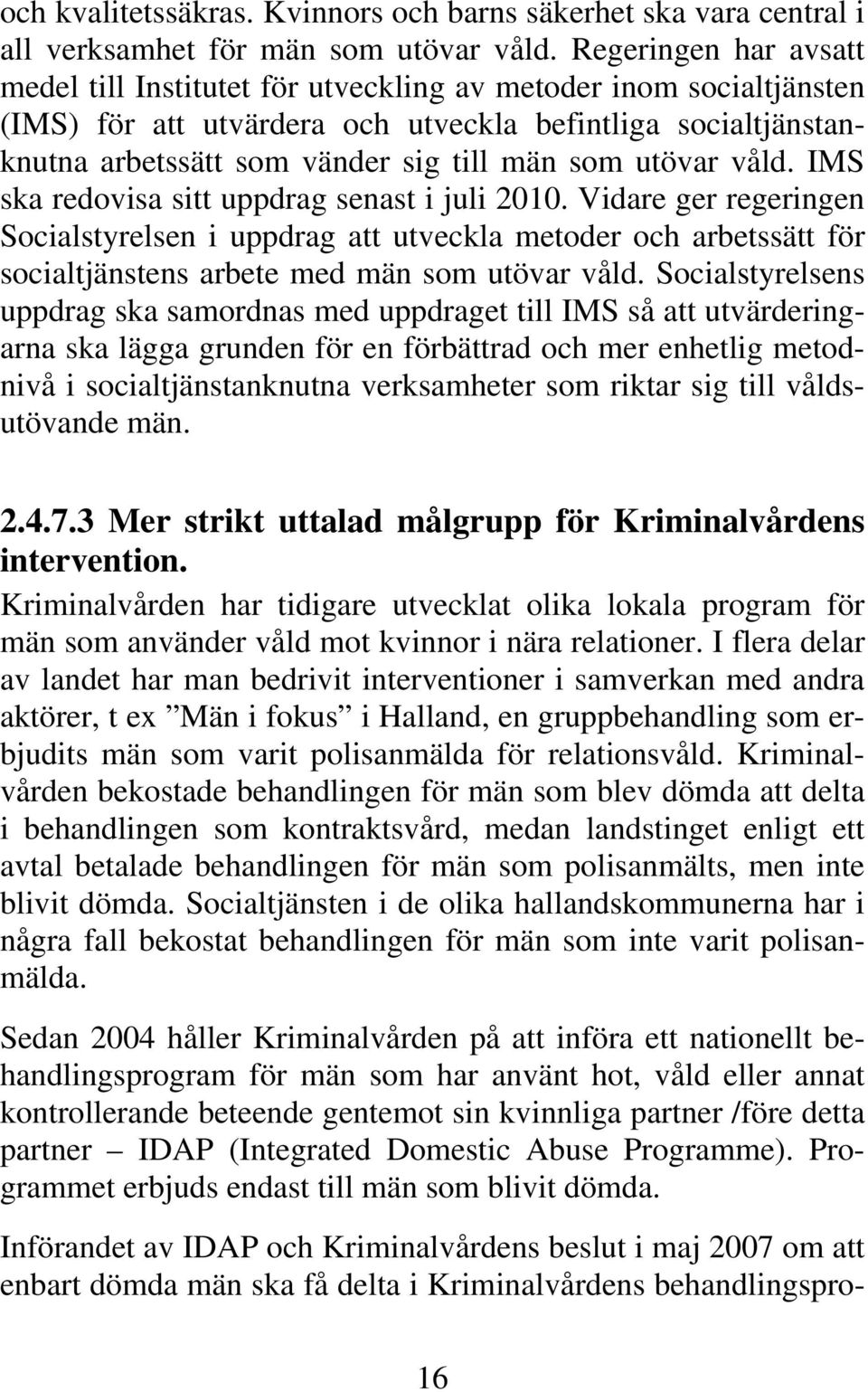 utövar våld. IMS ska redovisa sitt uppdrag senast i juli 2010. Vidare ger regeringen Socialstyrelsen i uppdrag att utveckla metoder och arbetssätt för socialtjänstens arbete med män som utövar våld.