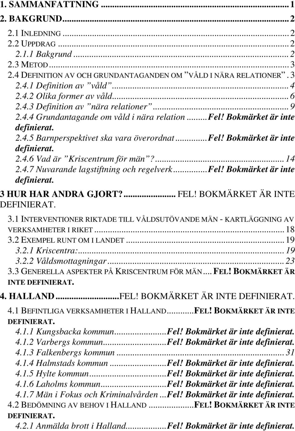 .. Fel! Bokmärket är inte definierat. 2.4.6 Vad är Kriscentrum för män?... 14 2.4.7 Nuvarande lagstiftning och regelverk... Fel! Bokmärket är inte definierat. 3 HUR HAR ANDRA GJORT?... FEL!