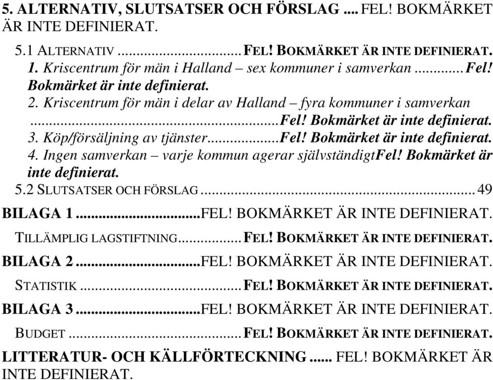 Ingen samverkan varje kommun agerar självständigt Fel! Bokmärket är inte definierat. 5.2 SLUTSATSER OCH FÖRSLAG... 49 BILAGA 1... FEL! BOKMÄRKET ÄR INTE DEFINIERAT. TILLÄMPLIG LAGSTIFTNING... FEL! BOKMÄRKET ÄR INTE DEFINIERAT. BILAGA 2.