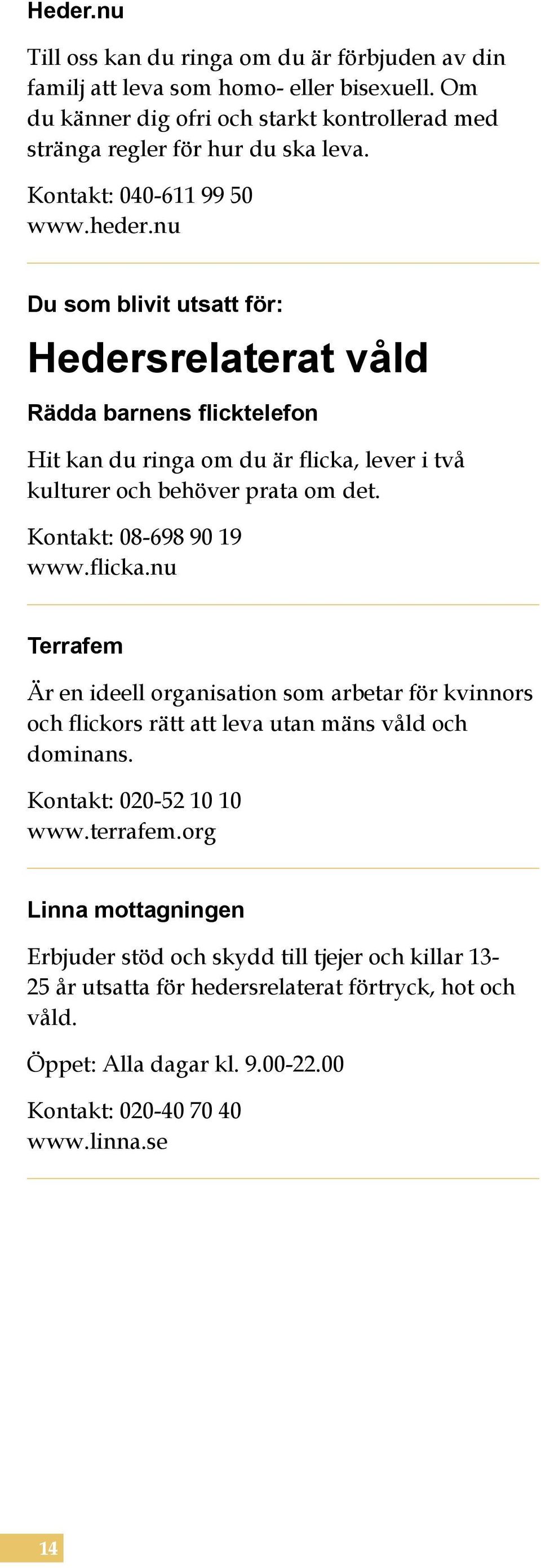 Kontakt: 08-698 90 19 www.flicka.nu Terrafem Är en ideell organisation som arbetar för kvinnors och flickors rätt att leva utan mäns våld och dominans. Kontakt: 020-52 10 10 www.terrafem.