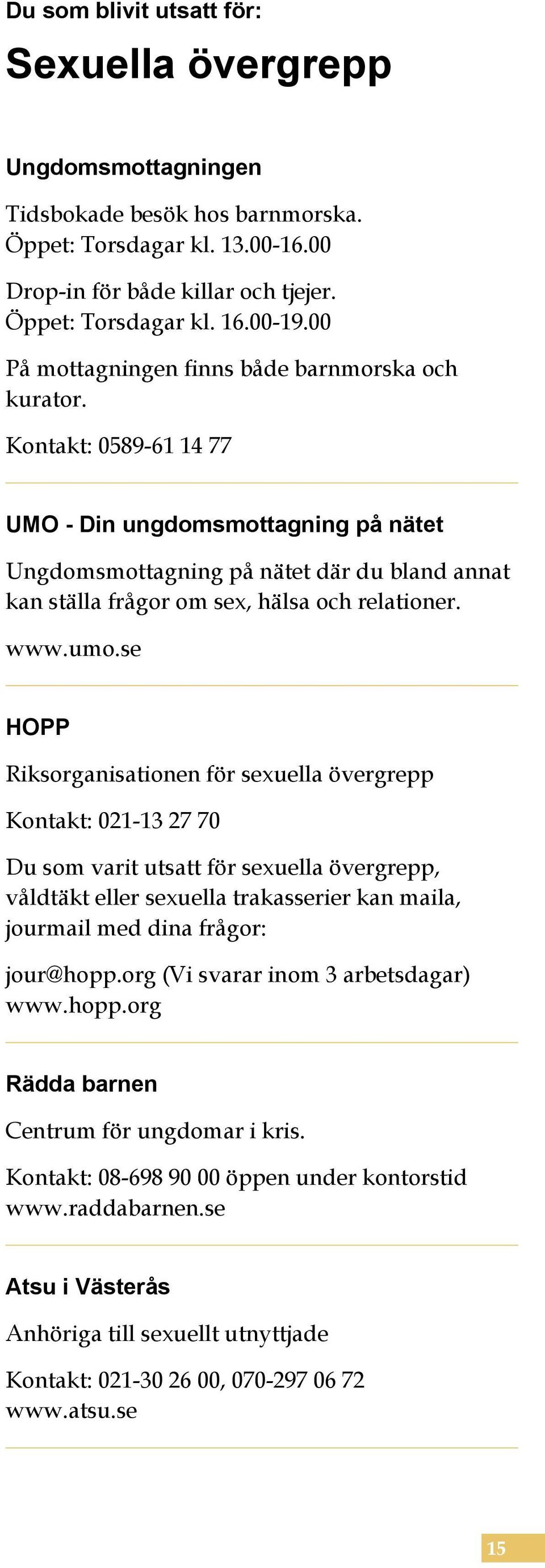 Kontakt: 0589-61 14 77 UMO - Din ungdomsmottagning på nätet Ungdomsmottagning på nätet där du bland annat kan ställa frågor om sex, hälsa och relationer. www.umo.