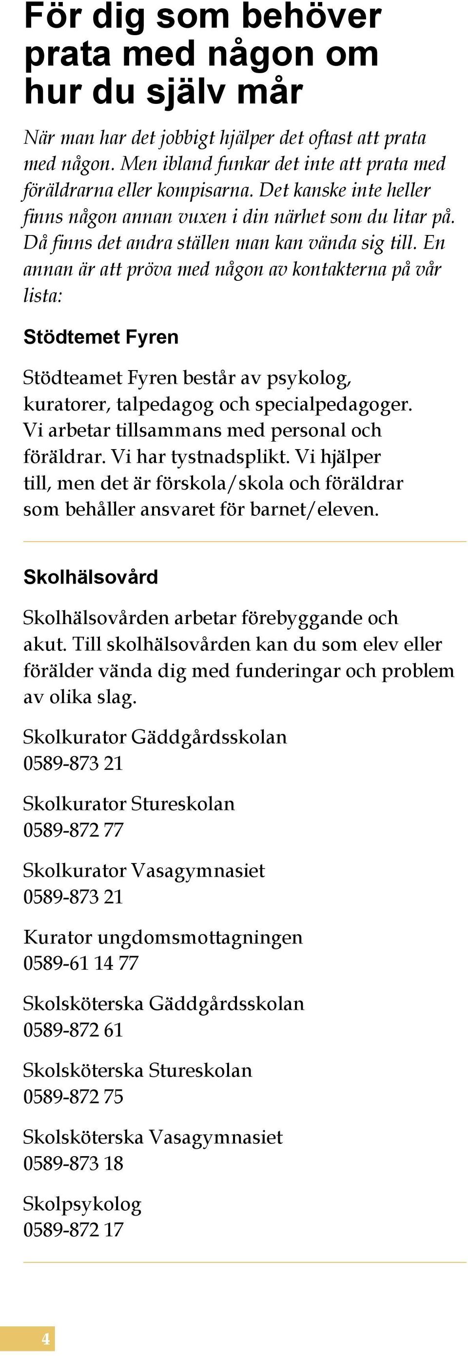 En annan är att pröva med någon av kontakterna på vår lista: Stödtemet Fyren Stödteamet Fyren består av psykolog, kuratorer, talpedagog och specialpedagoger.