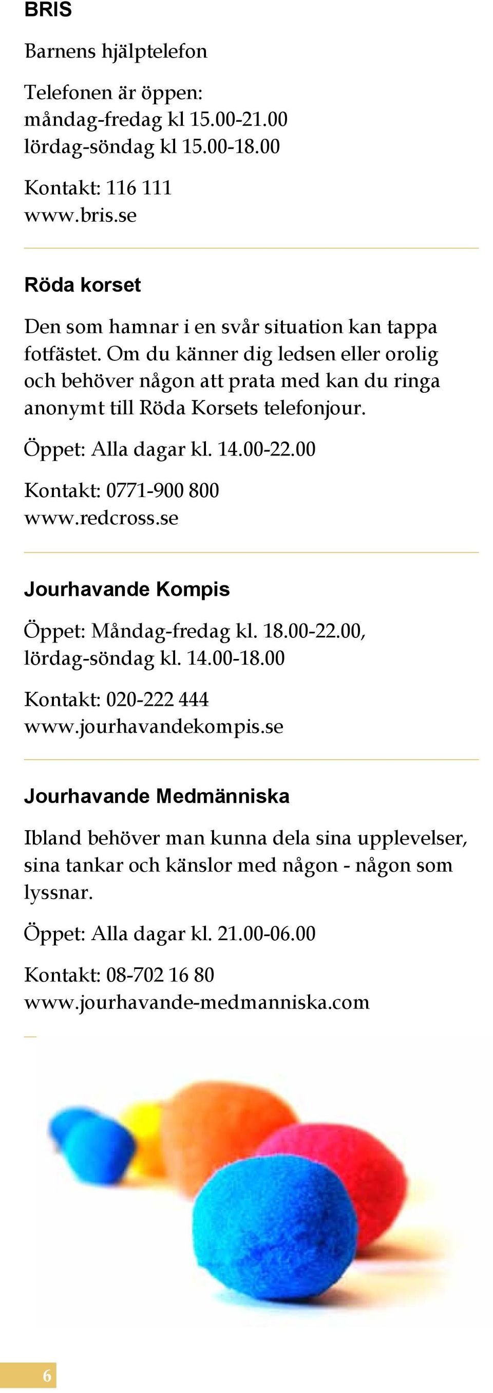 Om du känner dig ledsen eller orolig och behöver någon att prata med kan du ringa anonymt till Röda Korsets telefonjour. Öppet: Alla dagar kl. 14.00-22.00 Kontakt: 0771-900 800 www.