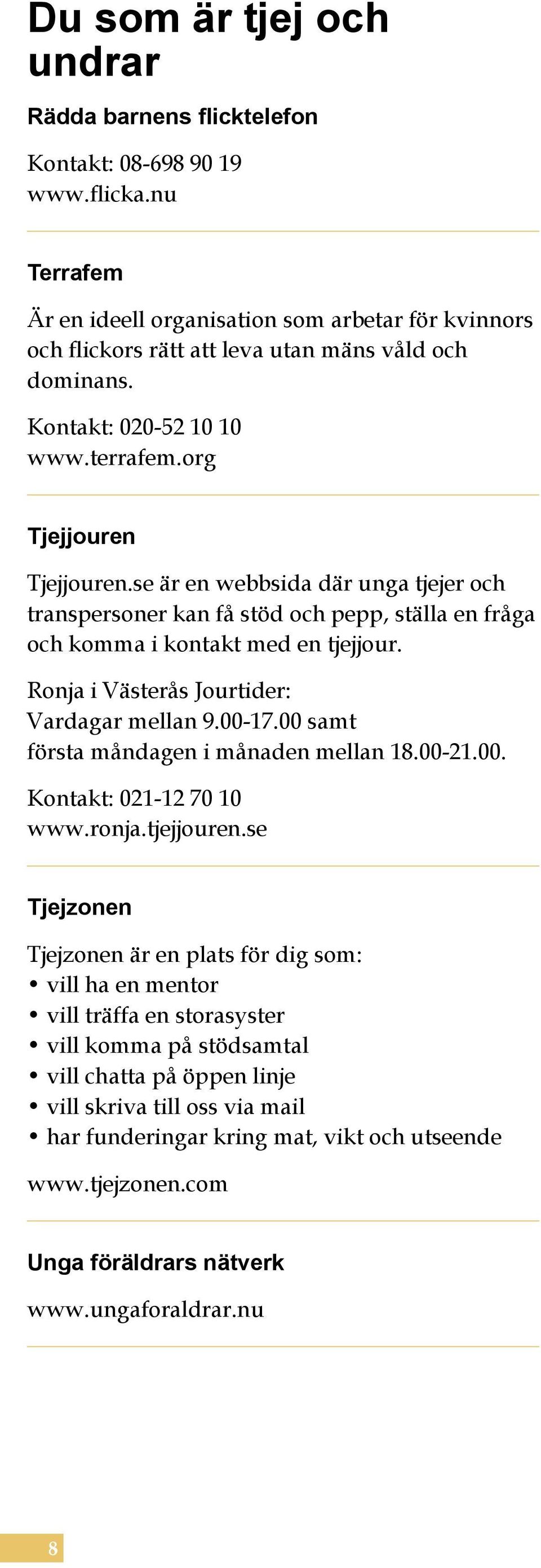 se är en webbsida där unga tjejer och transpersoner kan få stöd och pepp, ställa en fråga och komma i kontakt med en tjejjour. Ronja i Västerås Jourtider: Vardagar mellan 9.00-17.