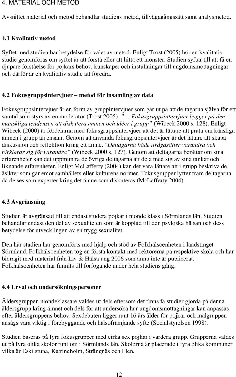 Studien syftar till att få en djupare förståelse för pojkars behov, kunskaper och inställningar till ungdomsmottagningar och därför är en kvalitativ studie att föredra. 4.