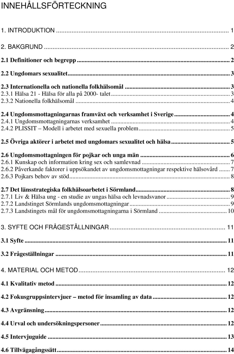 .. 5 2.5 Övriga aktörer i arbetet med ungdomars sexualitet och hälsa... 5 2.6 Ungdomsmottagningen för pojkar och unga män... 6 2.6.1 Kunskap och information kring sex och samlevnad... 7 2.6.2 Påverkande faktorer i uppsökandet av ungdomsmottagningar respektive hälsovård.