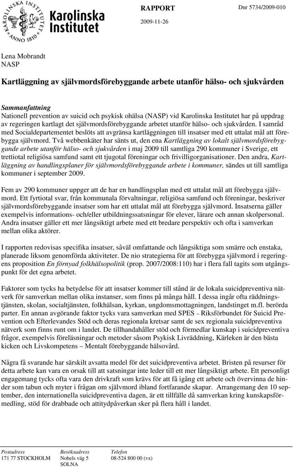 I samråd med Socialdepartementet beslöts att avgränsa kartläggningen till insatser med ett uttalat mål att förebygga självmord.