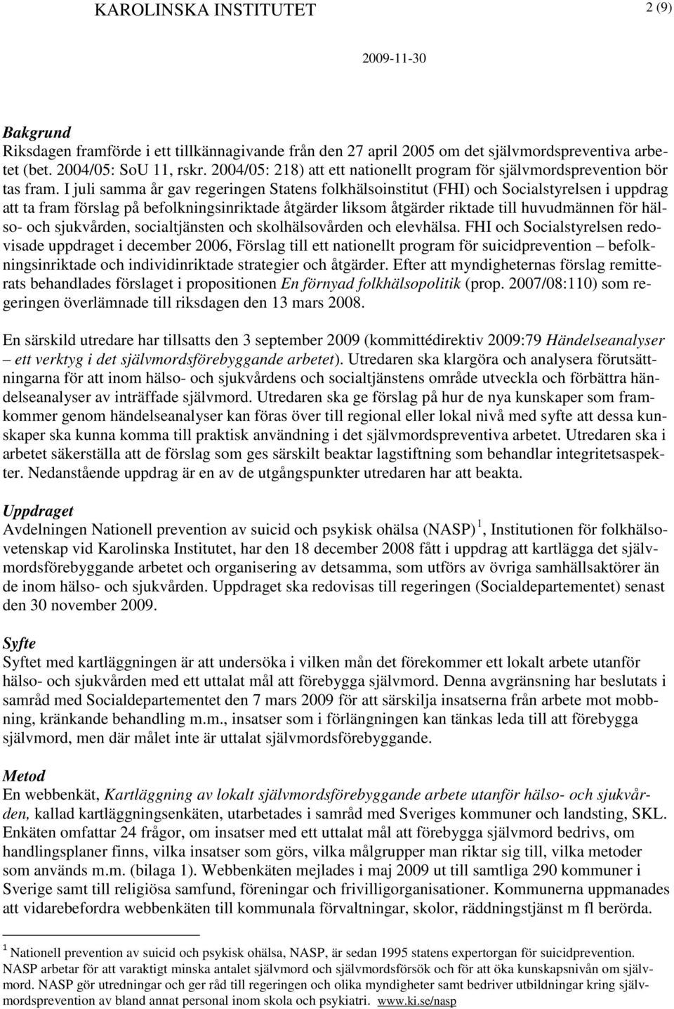 I juli samma år gav regeringen Statens folkhälsoinstitut (FHI) och Socialstyrelsen i uppdrag att ta fram förslag på befolkningsinriktade åtgärder liksom åtgärder riktade till huvudmännen för hälso-