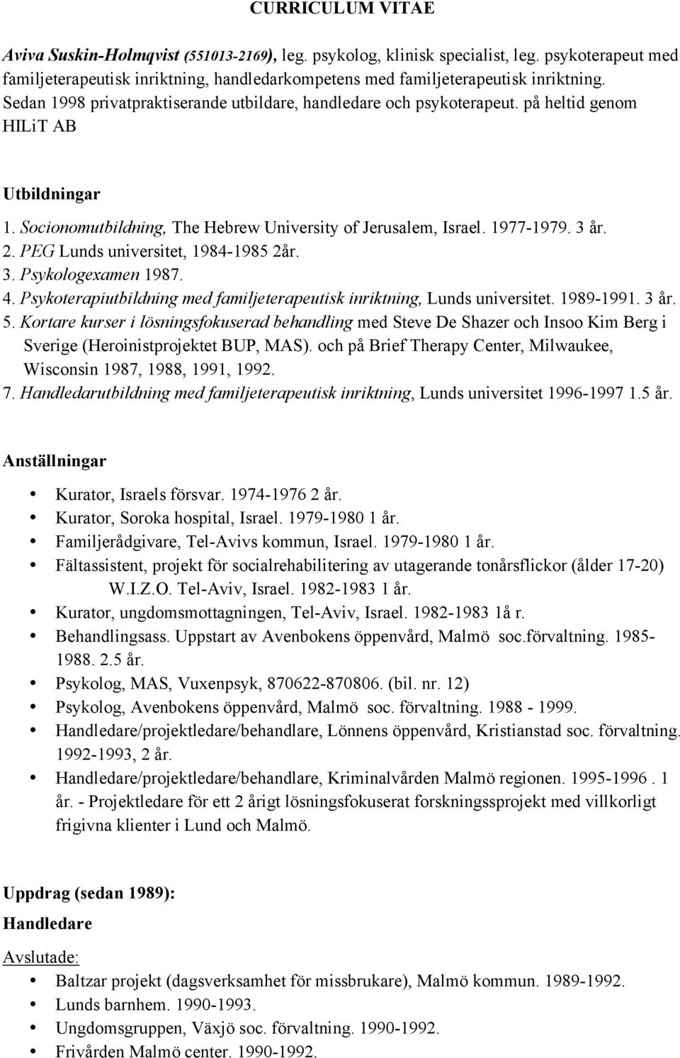 PEG Lunds universitet, 1984-1985 2år. 3. Psykologexamen 1987. 4. Psykoterapiutbildning med familjeterapeutisk inriktning, Lunds universitet. 1989-1991. 3 år. 5.