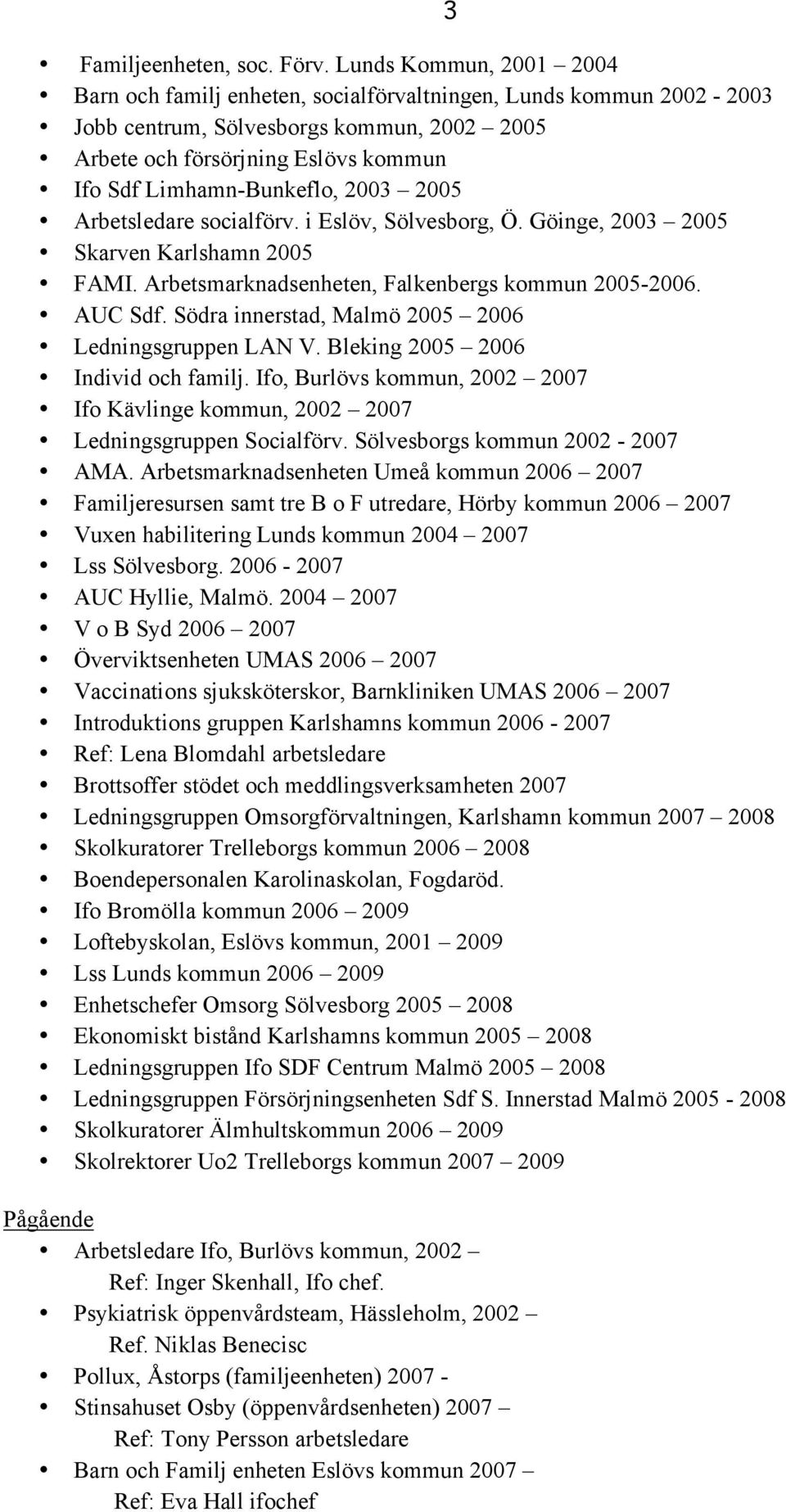 2003 2005 Arbetsledare socialförv. i Eslöv, Sölvesborg, Ö. Göinge, 2003 2005 Skarven Karlshamn 2005 FAMI. Arbetsmarknadsenheten, Falkenbergs kommun 2005-2006. AUC Sdf.