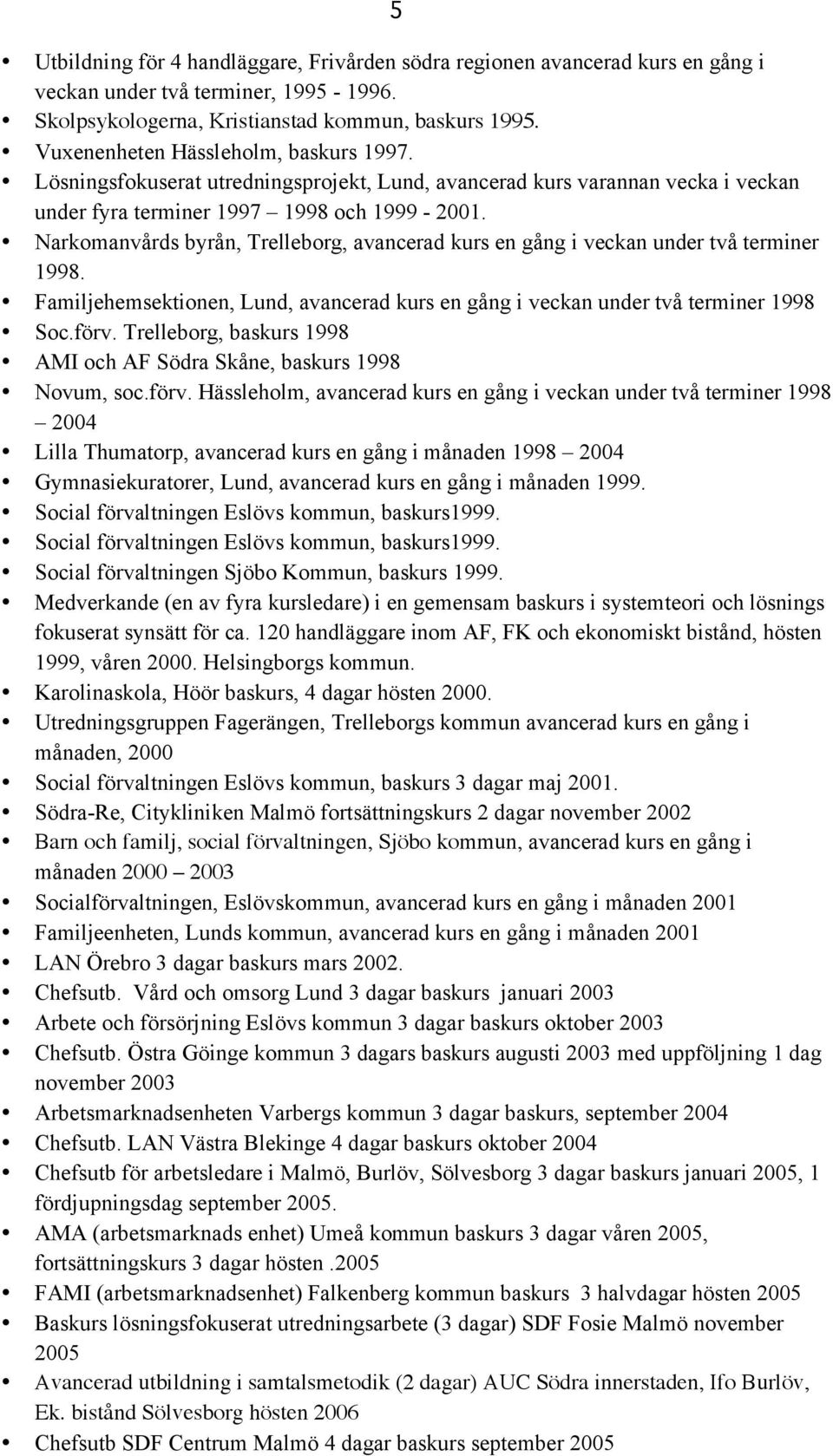 Narkomanvårds byrån, Trelleborg, avancerad kurs en gång i veckan under två terminer 1998. Familjehemsektionen, Lund, avancerad kurs en gång i veckan under två terminer 1998 Soc.förv.