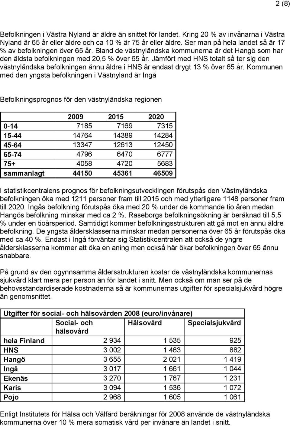 Jämfört med HNS totalt så ter sig den västnyländska befolkningen ännu äldre i HNS är endast drygt 13 % över 65 år.