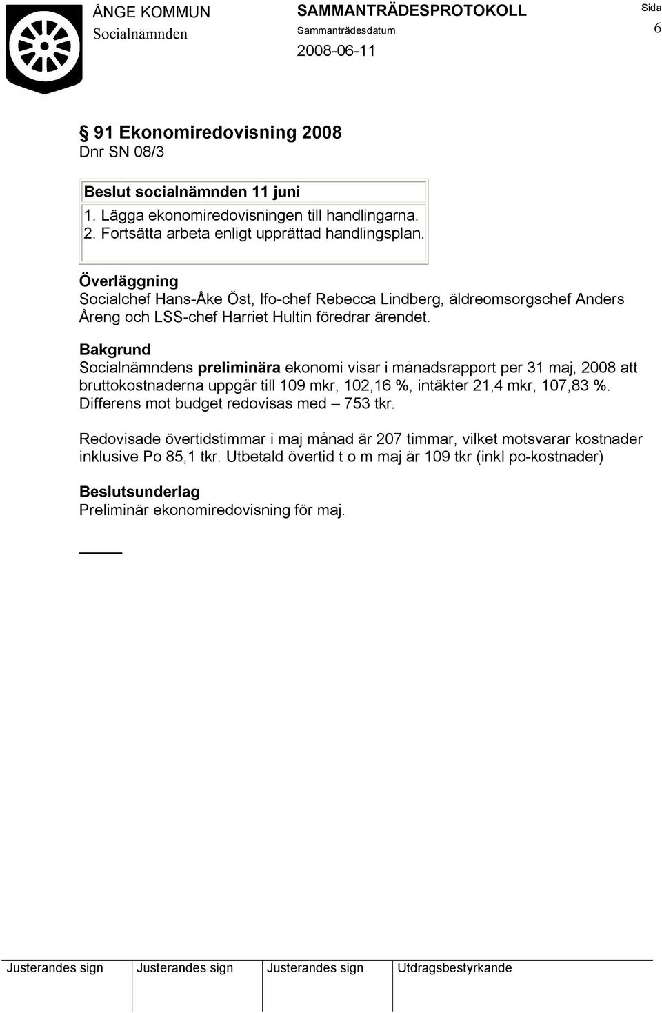 s preliminära ekonomi visar i månadsrapport per 31 maj, 2008 att bruttokostnaderna uppgår till 109 mkr, 102,16 %, intäkter 21,4 mkr, 107,83 %.