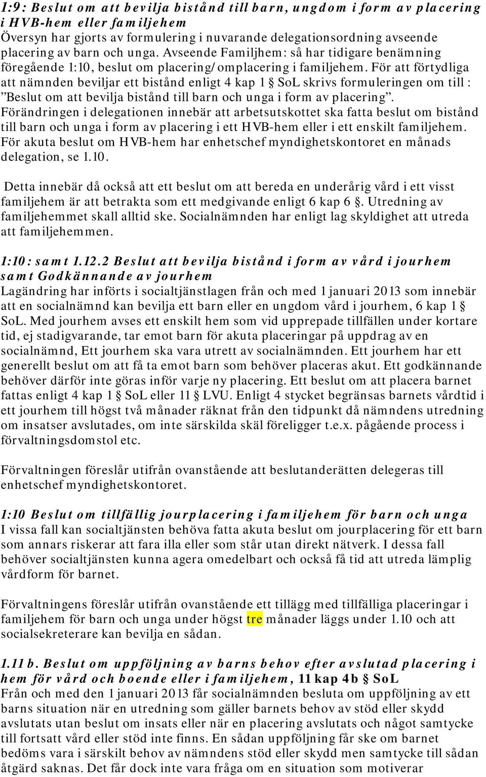 För att förtydliga att nämnden beviljar ett bistånd enligt 4 kap 1 SoL skrivs formuleringen om till : Beslut om att bevilja bistånd till barn och unga i form av placering.