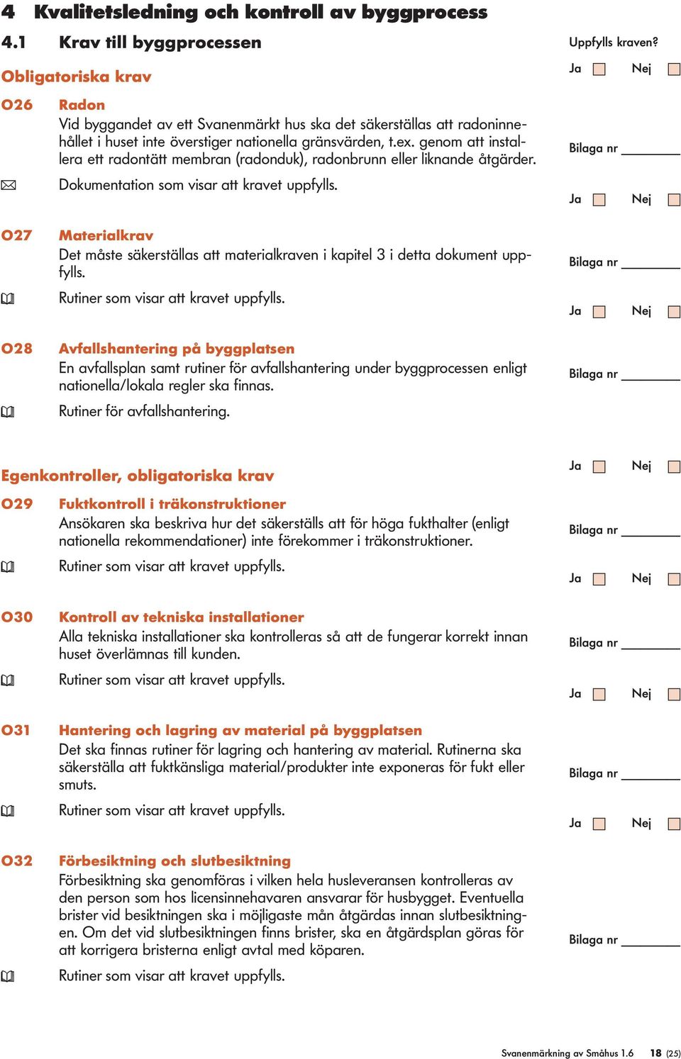 genom att installera ett radontätt membran (radonduk), radonbrunn eller liknande åtgärder. ( Dokumentation som visar att kravet uppfylls.