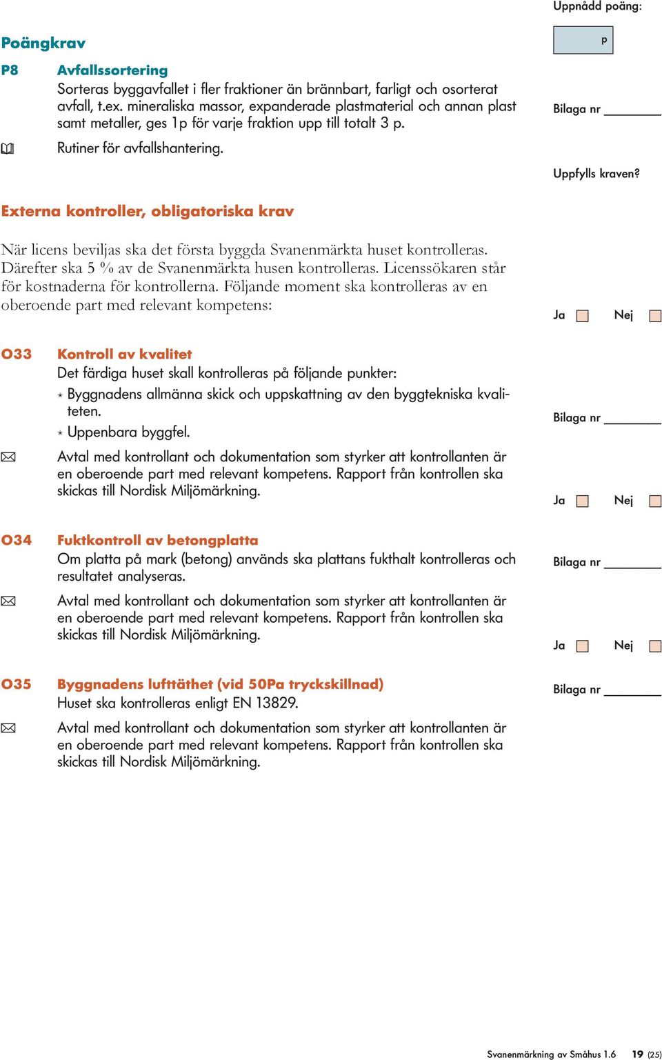 Externa kontroller, obligatoriska krav När licens beviljas ska det första byggda Svanenmärkta huset kontrolleras. Därefter ska 5 % av de Svanenmärkta husen kontrolleras.