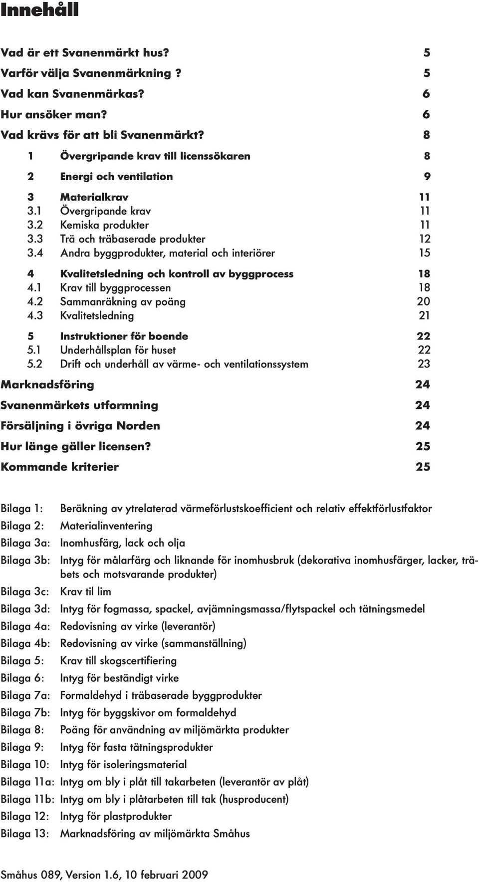 4 Andra byggprodukter, material och interiörer 15 4 Kvalitetsledning och kontroll av byggprocess 18 4.1 Krav till byggprocessen 18 4.2 Sammanräkning av poäng 20 4.