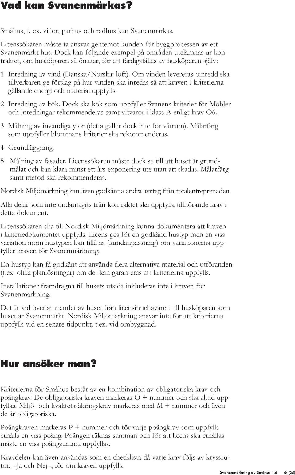 Om vinden levereras oinredd ska tillverkaren ge förslag på hur vinden ska inredas så att kraven i kriterierna gällande energi och material uppfylls. 2 Inredning av kök.