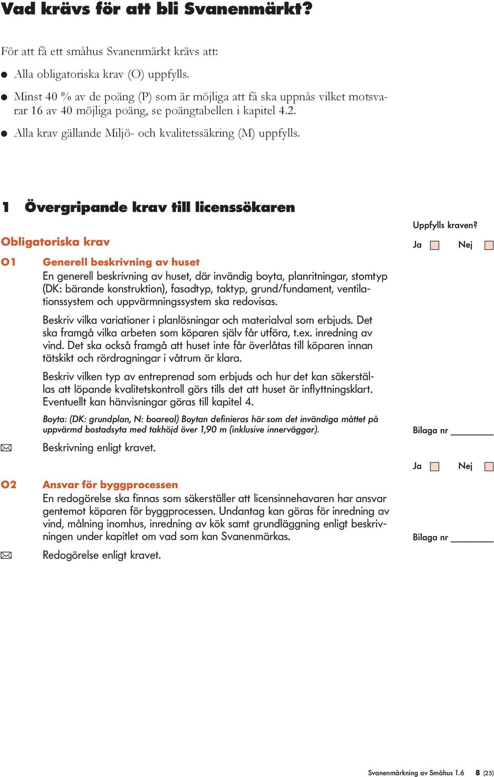 1 Övergripande krav till licenssökaren Obligatoriska krav O1 Generell beskrivning av huset En generell beskrivning av huset, där invändig boyta, planritningar, stomtyp (DK: bärande konstruktion),