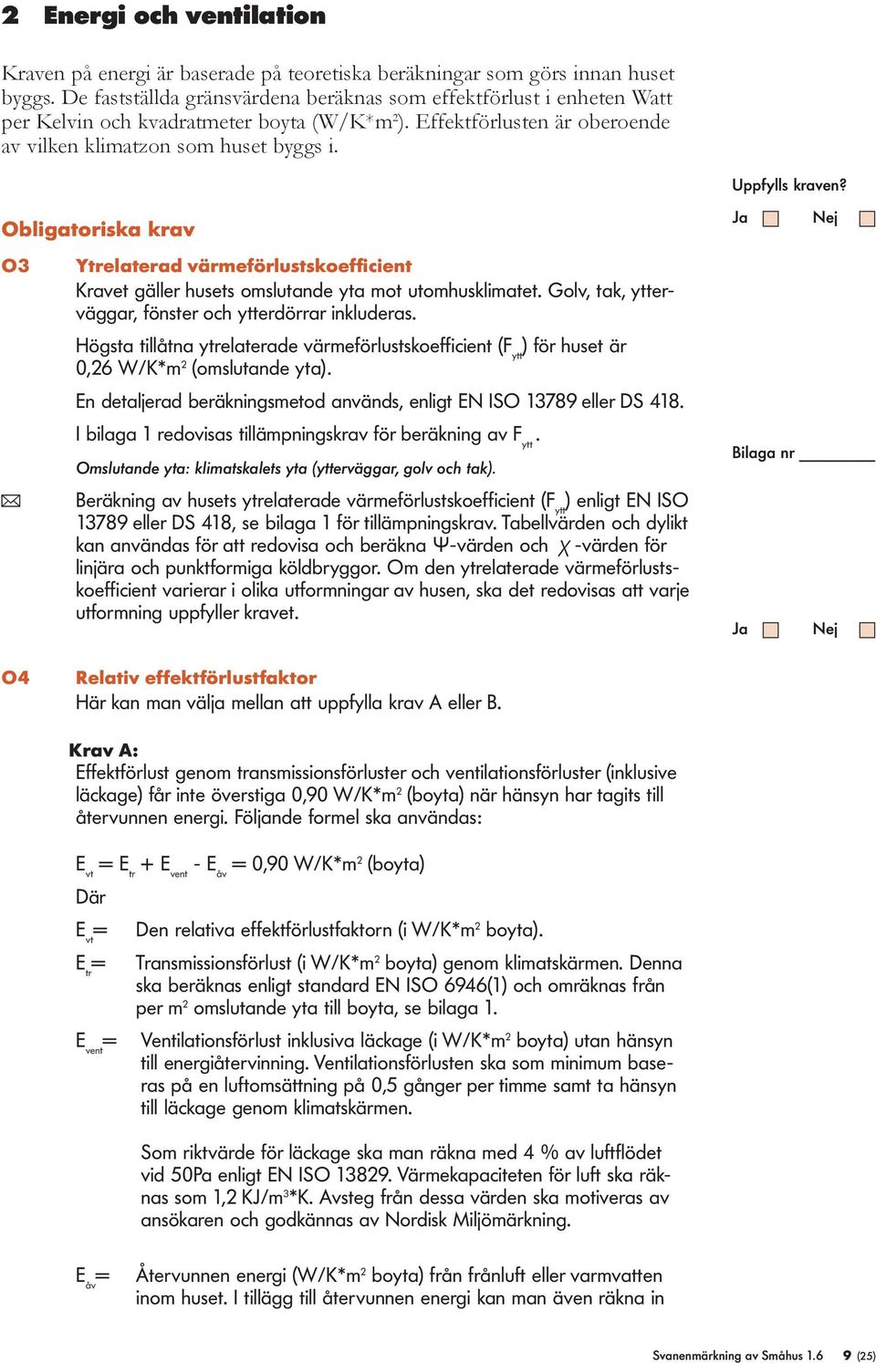 Obligatoriska krav O3 Ytrelaterad värmeförlustskoefficient Kravet gäller husets omslutande yta mot utomhusklimatet. Golv, tak, ytterväggar, fönster och ytterdörrar inkluderas.