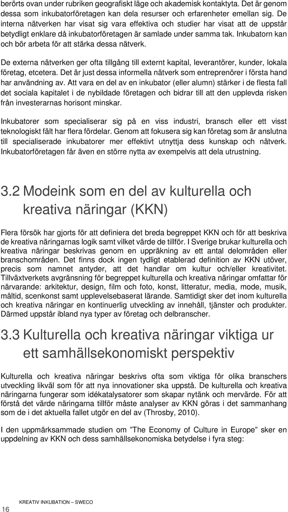 Inkubatorn kan och bör arbeta för att stärka dessa nätverk. De externa nätverken ger ofta tillgång till externt kapital, leverantörer, kunder, lokala företag, etcetera.