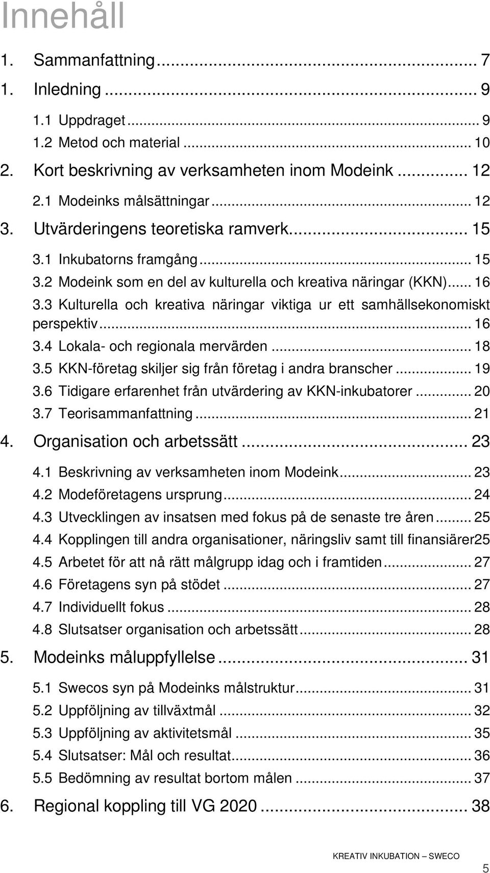 3 Kulturella och kreativa näringar viktiga ur ett samhällsekonomiskt perspektiv... 16 3.4 Lokala- och regionala mervärden... 18 3.5 KKN-företag skiljer sig från företag i andra branscher... 19 3.