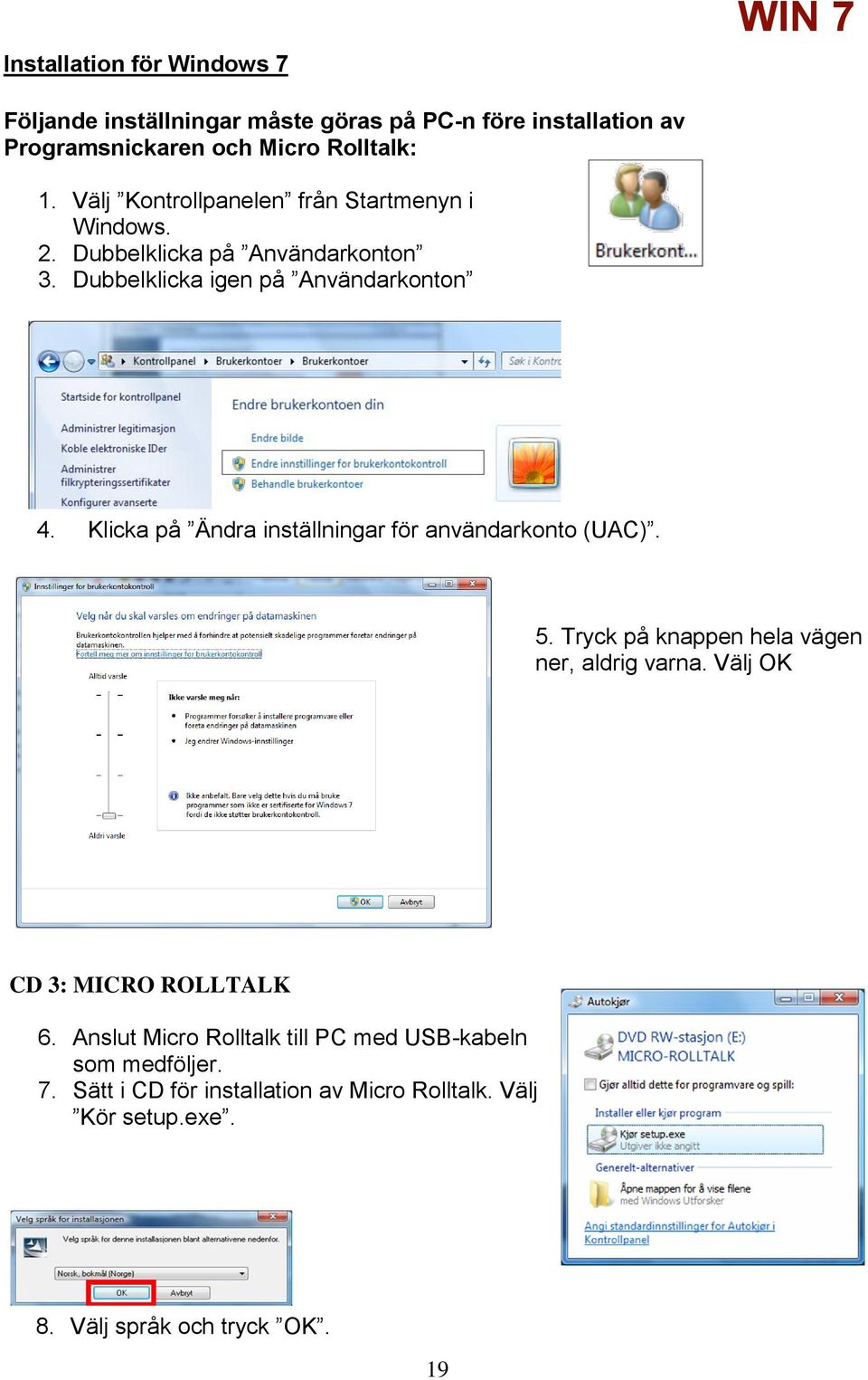 Klicka på Ändra inställningar för användarkonto (UAC). 5. Tryck på knappen hela vägen ner, aldrig varna. Välj OK CD 3: MICRO ROLLTALK 6.