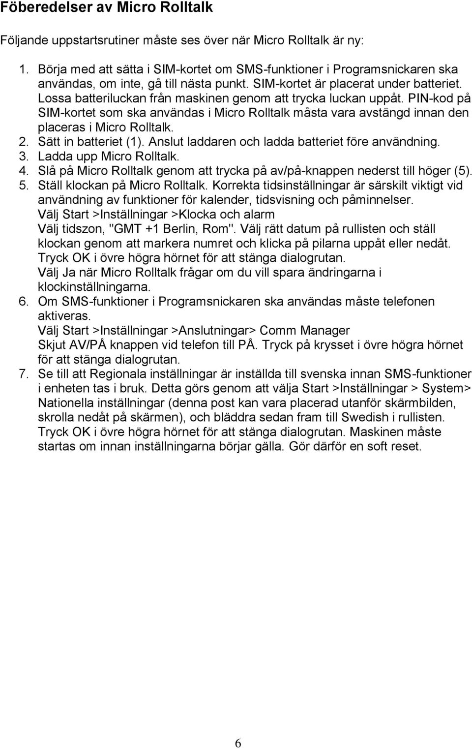 Lossa batteriluckan från maskinen genom att trycka luckan uppåt. PIN-kod på SIM-kortet som ska användas i Micro Rolltalk måsta vara avstängd innan den placeras i Micro Rolltalk. 2.