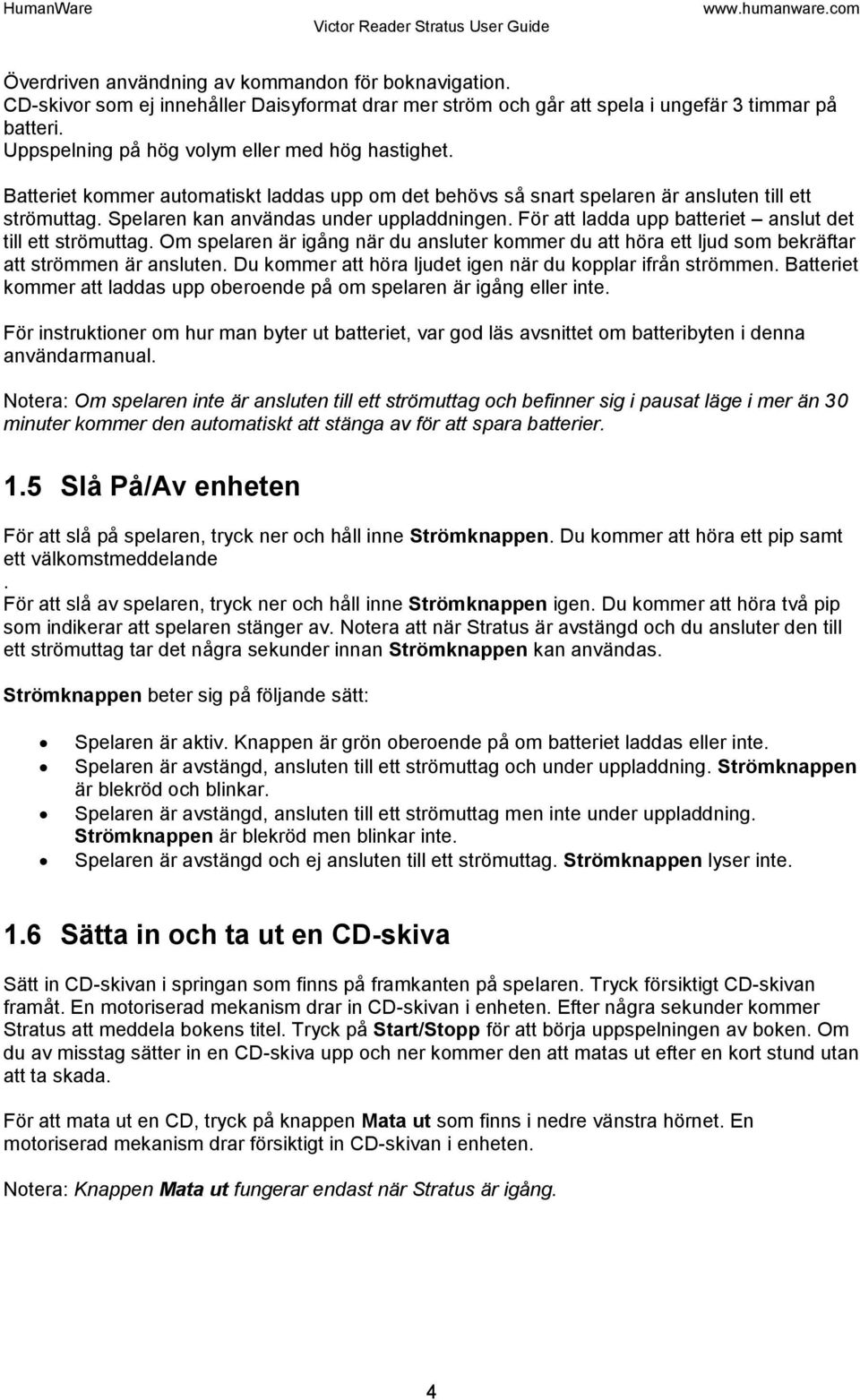 För att ladda upp batteriet anslut det till ett strömuttag. Om spelaren är igång när du ansluter kommer du att höra ett ljud som bekräftar att strömmen är ansluten.