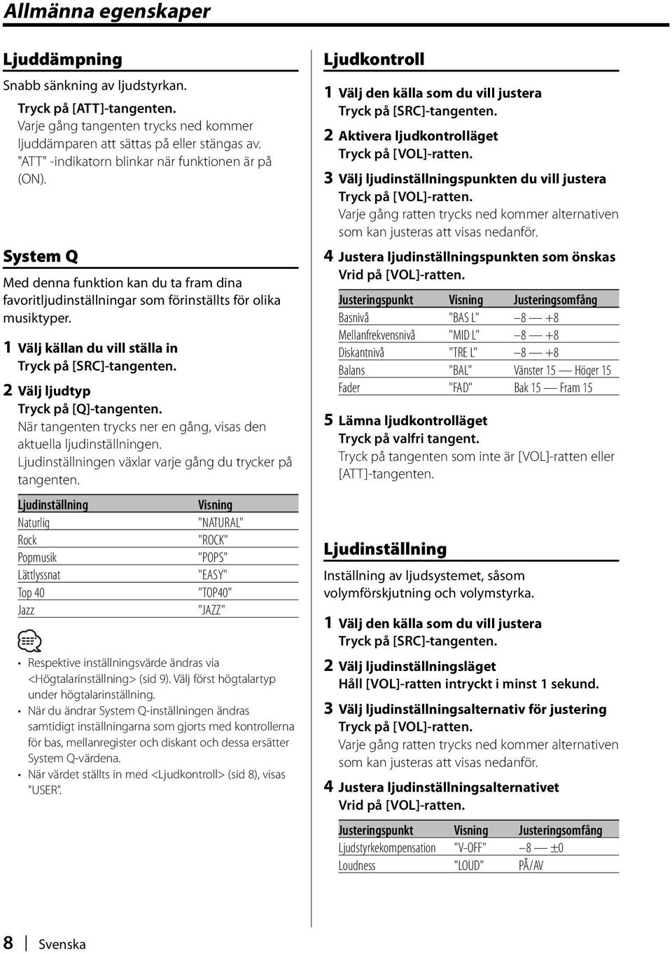 1 Välj källan du vill ställa in Tryck på [SRC]-tangenten. 2 Välj ljudtyp Tryck på [Q]-tangenten. När tangenten trycks ner en gång, visas den aktuella ljudinställningen.