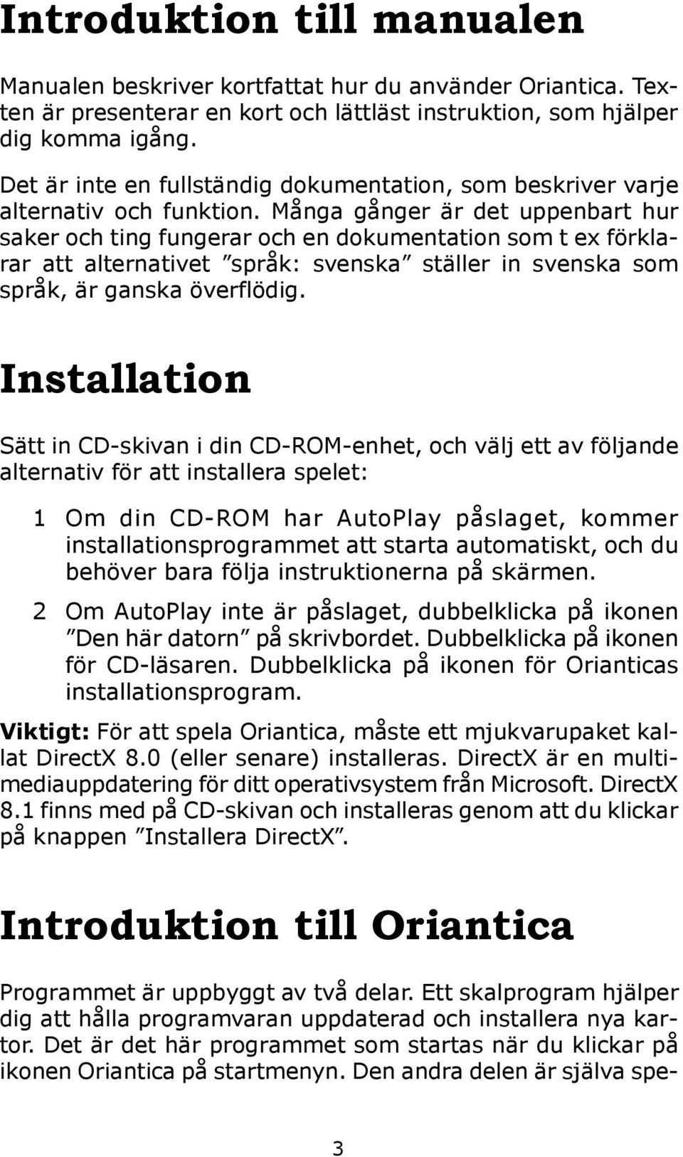 Många gånger är det uppenbart hur saker och ting fungerar och en dokumentation som t ex förklarar att alternativet språk: svenska ställer in svenska som språk, är ganska överflödig.