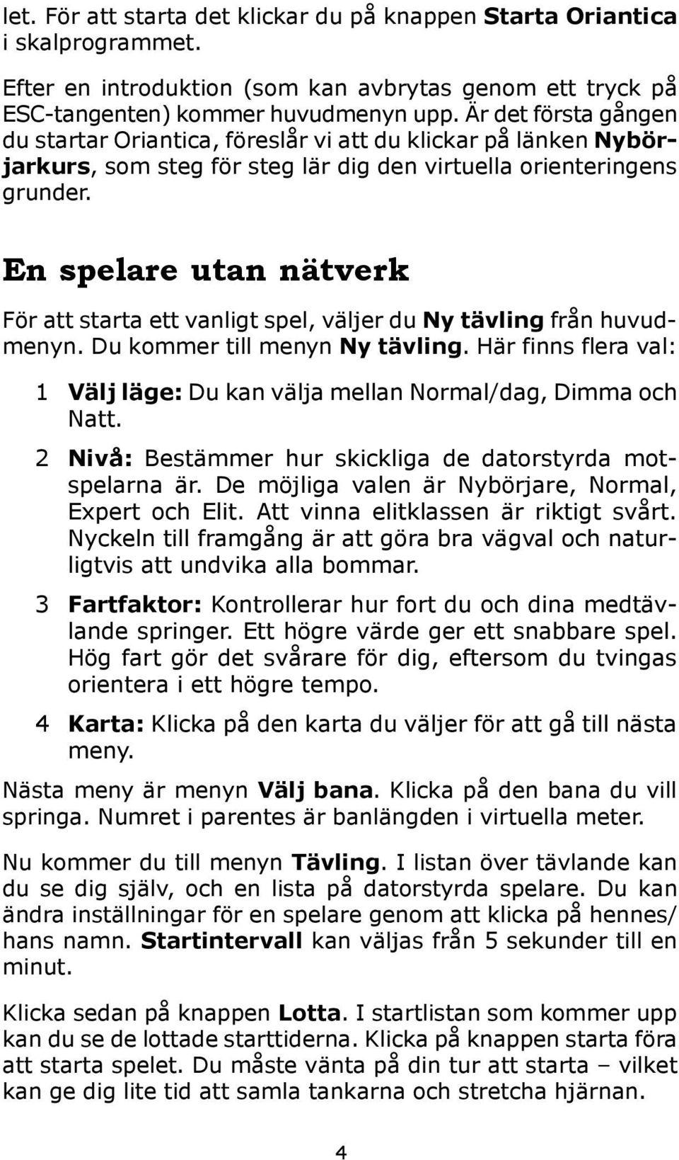 En spelare utan nätverk För att starta ett vanligt spel, väljer du Ny tävling från huvudmenyn. Du kommer till menyn Ny tävling.