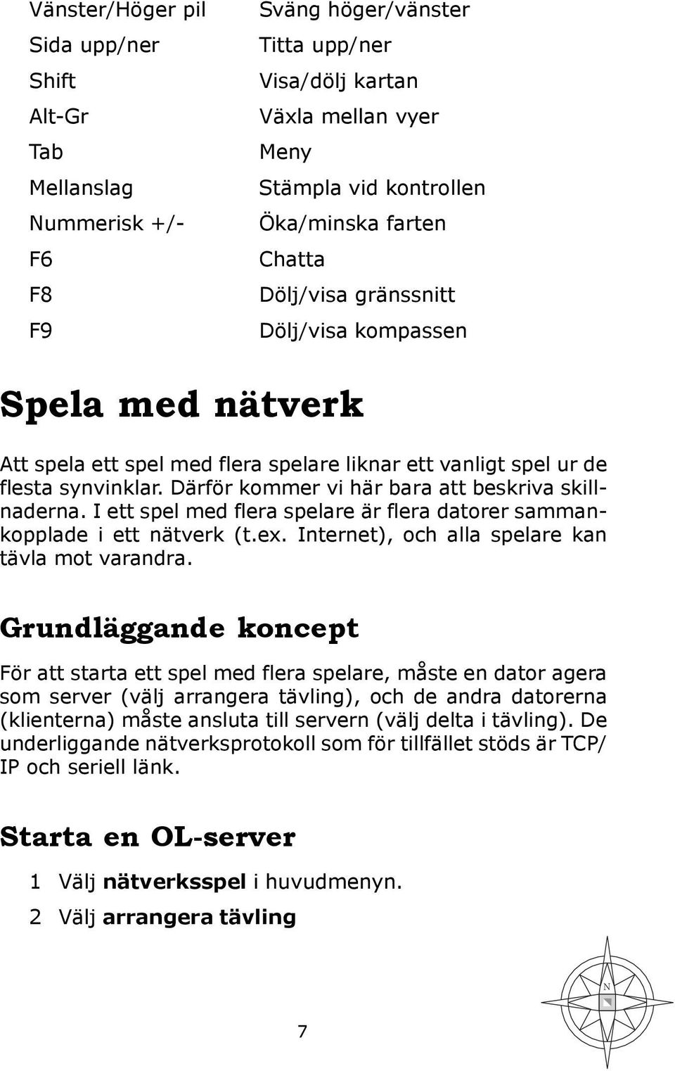 Därför kommer vi här bara att beskriva skillnaderna. I ett spel med flera spelare är flera datorer sammankopplade i ett nätverk (t.ex. Internet), och alla spelare kan tävla mot varandra.