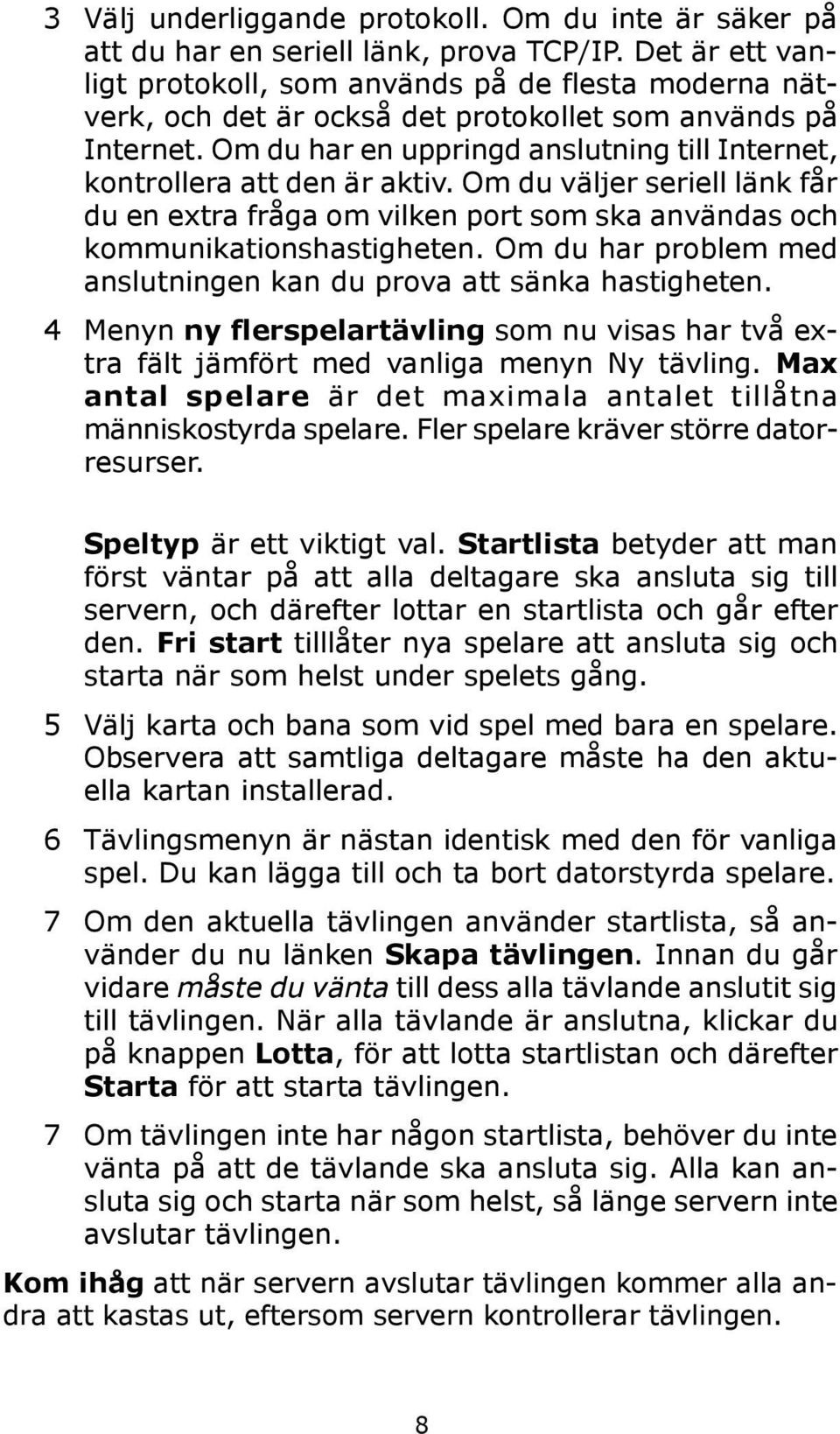 Om du har en uppringd anslutning till Internet, kontrollera att den är aktiv. Om du väljer seriell länk får du en extra fråga om vilken port som ska användas och kommunikationshastigheten.