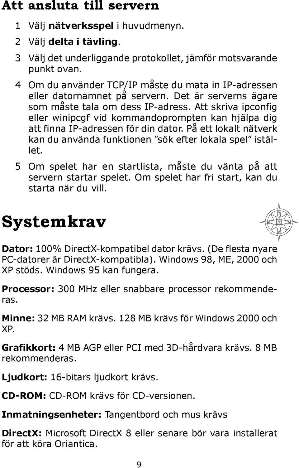 Att skriva ipconfig eller winipcgf vid kommandoprompten kan hjälpa dig att finna IP-adressen för din dator. På ett lokalt nätverk kan du använda funktionen sök efter lokala spel istället.