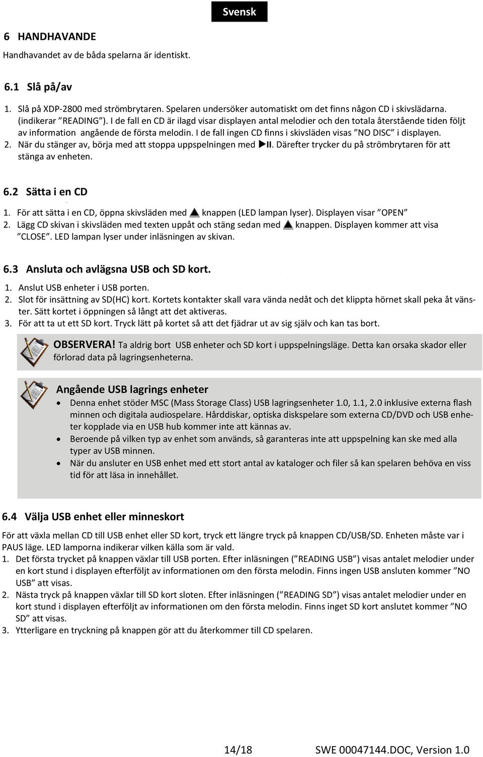 I de fall ingen CD finns i skivsläden visas NO DISC i displayen. 2. När du stänger av, börja med att stoppa uppspelningen med II. Därefter trycker du på strömbrytaren för att stänga av enheten. 6.