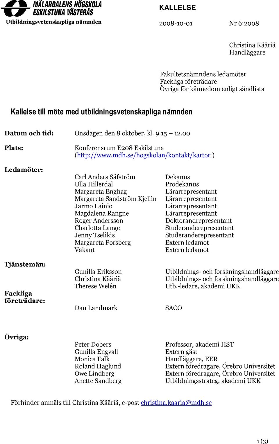 se/hogskolan/kontakt/kartor ) Ledamöter: Tjänstemän: Fackliga företrädare: Carl Anders Säfström Ulla Hillerdal Margareta Enghag Margareta Sandström Kjellin Jarmo Lainio Magdalena Rangne Roger