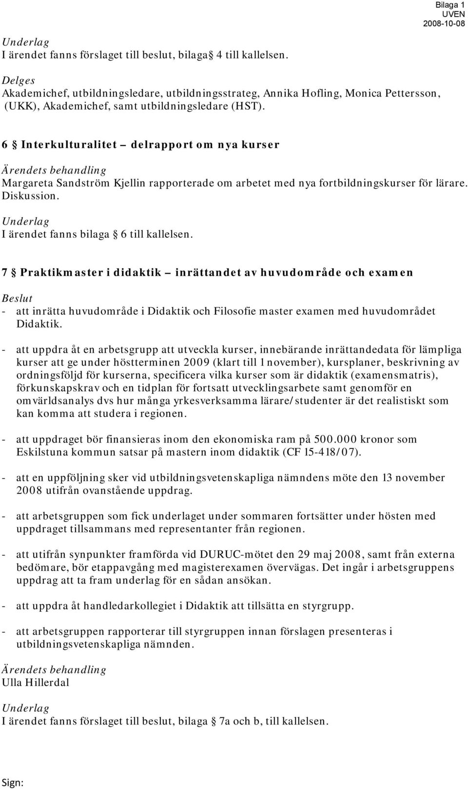 6 Interkulturalitet delrapport om nya kurser Ärendets behandling Margareta Sandström Kjellin rapporterade om arbetet med nya fortbildningskurser för lärare. Diskussion.