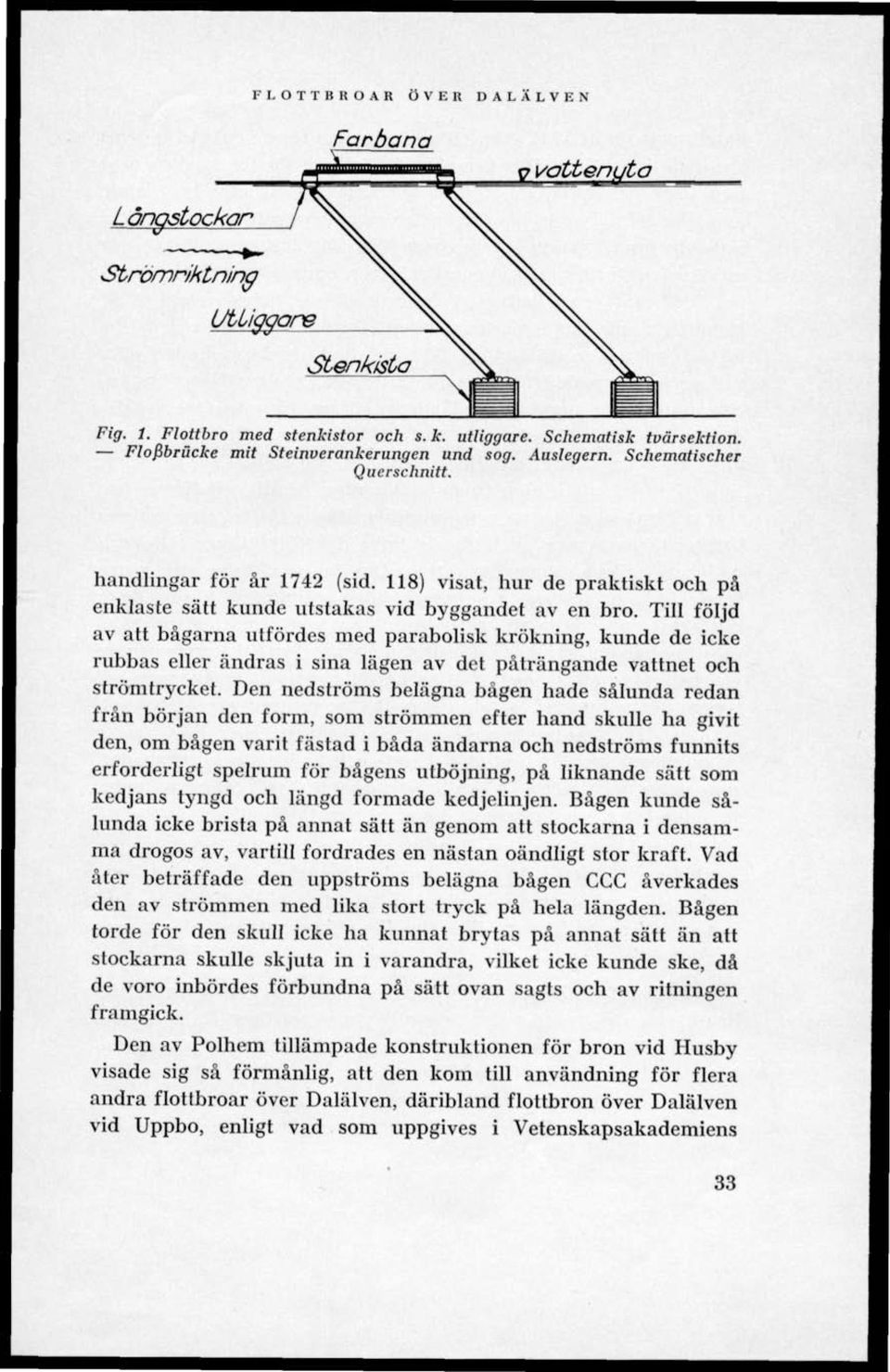 Till följd av att bågarna utfördes med parabolisk krökning, kunde de icke rubbas eller ändras i sina lägen av det påträngande vattnet och strömtrycket.