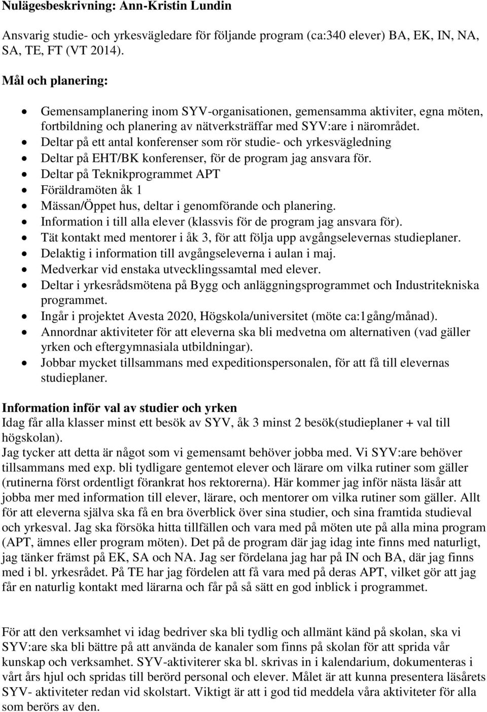 Deltar på ett antal konferenser som rör studie- och yrkesvägledning Deltar på EHT/BK konferenser, för de program jag ansvara för.