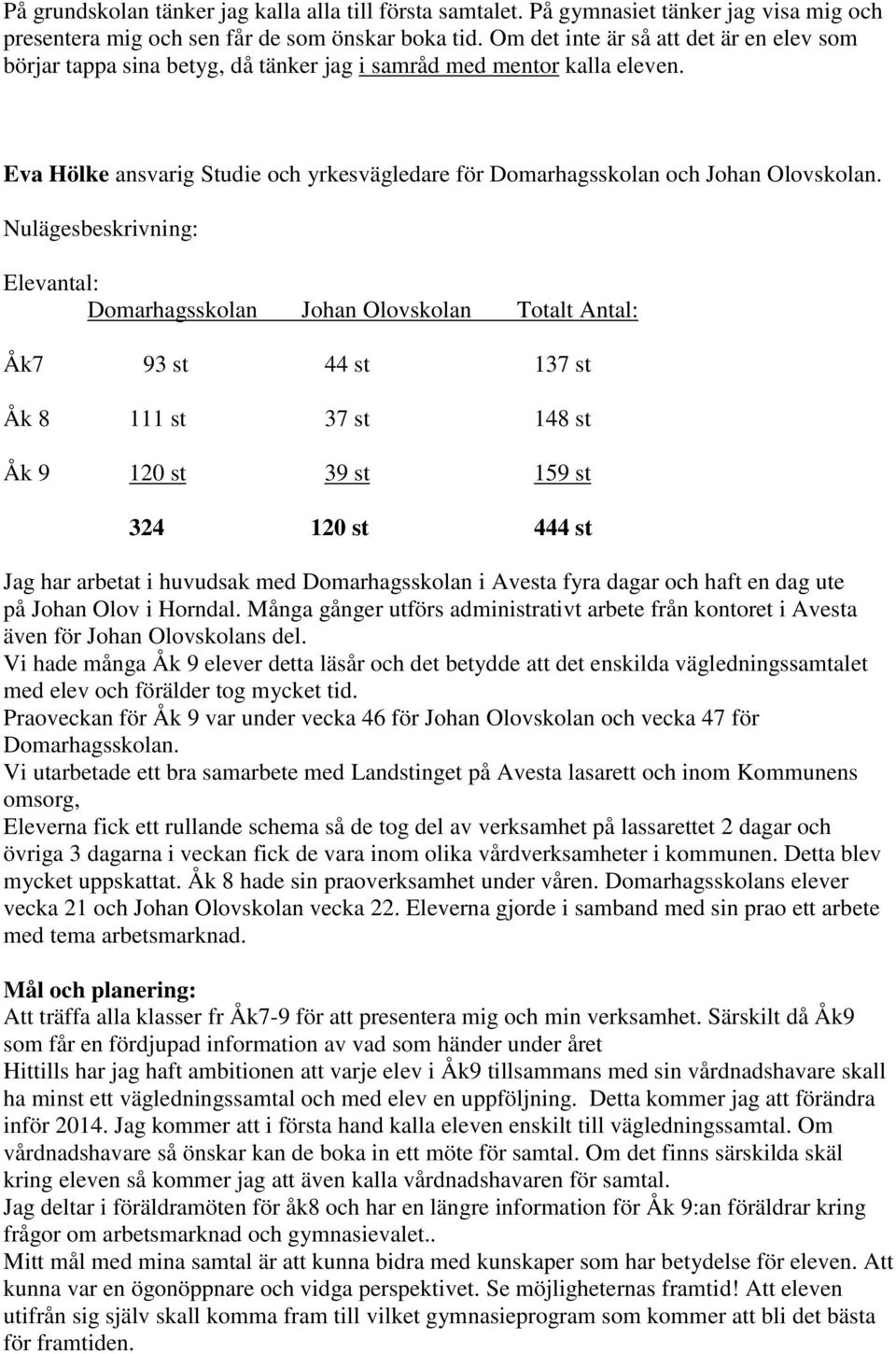 Nulägesbeskrivning: Elevantal: Domarhagsskolan Johan Olovskolan Totalt Antal: Åk7 93 st 44 st 137 st Åk 8 111 st 37 st 148 st Åk 9 120 st 39 st 159 st 324 120 st 444 st Jag har arbetat i huvudsak med