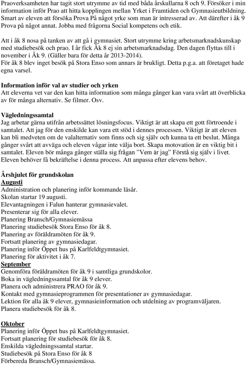 Att i åk 8 nosa på tanken av att gå i gymnasiet. Stort utrymme kring arbetsmarknadskunskap med studiebesök och prao. I år fick Åk 8 ej sin arbetsmarknadsdag. Den dagen flyttas till i november i Åk 9.