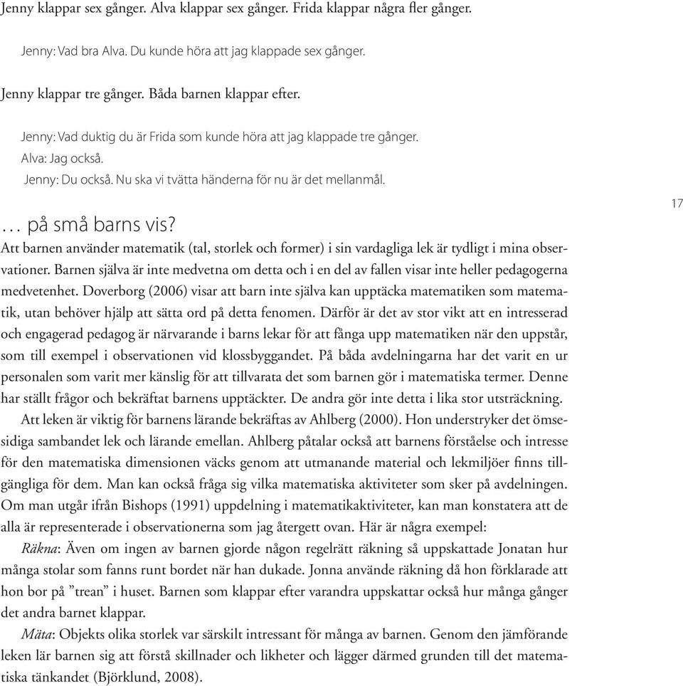 Att barnen använder matematik (tal, storlek och former) i sin vardagliga lek är tydligt i mina observationer.