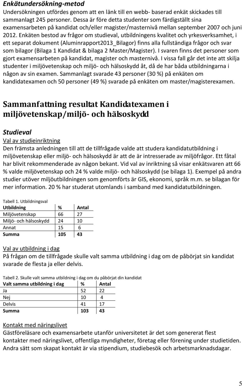 Enkäten bestod av frågor om studieval, utbildningens kvalitet och yrkesverksamhet, i ett separat dokument (Aluminrapport2013_Bilagor) finns alla fullständiga frågor och svar som bilagor (Bilaga 1